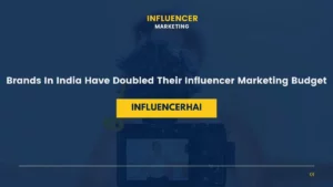 Brands In India Have Doubled Their Influencer Marketing Budget
